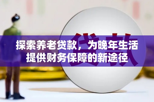甘南探索养老贷款，为晚年生活提供财务保障的新途径