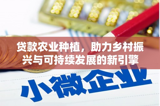 甘南贷款农业种植，助力乡村振兴与可持续发展的新引擎