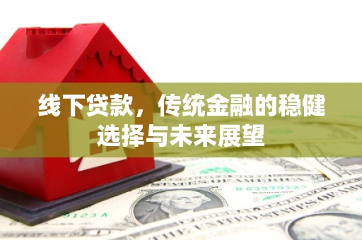 甘南线下贷款，传统金融的稳健选择与未来展望