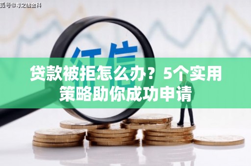 甘南贷款被拒怎么办？5个实用策略助你成功申请