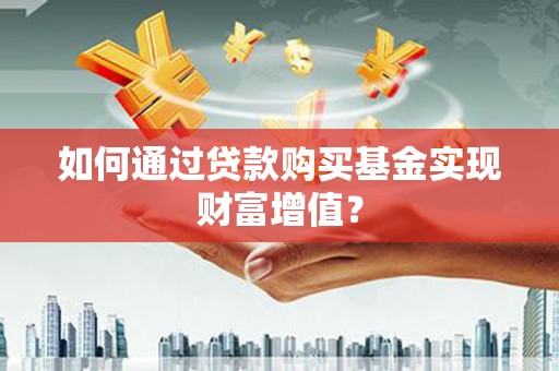 甘南如何通过贷款购买基金实现财富增值？
