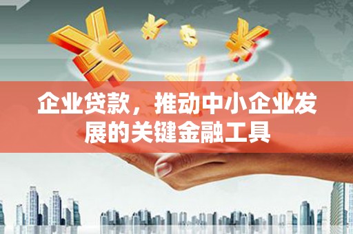 甘南企业贷款，推动中小企业发展的关键金融工具