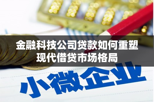 甘南金融科技公司贷款如何重塑现代借贷市场格局