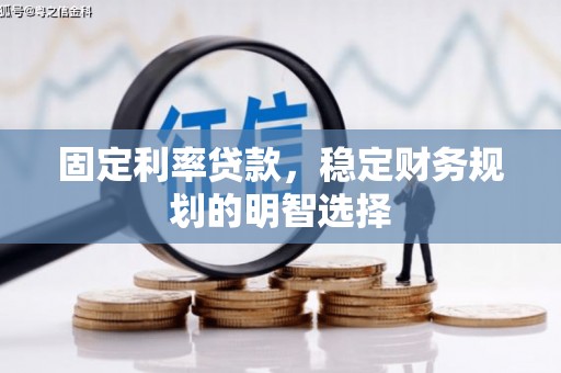 甘南固定利率贷款，稳定财务规划的明智选择