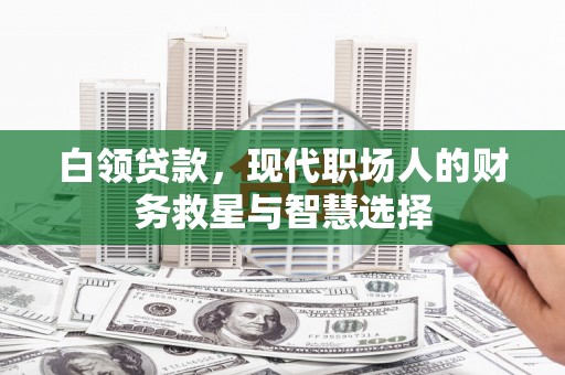 甘南白领贷款，现代职场人的财务救星与智慧选择