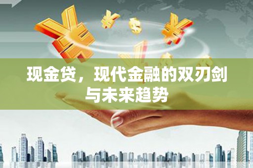 甘南现金贷，现代金融的双刃剑与未来趋势