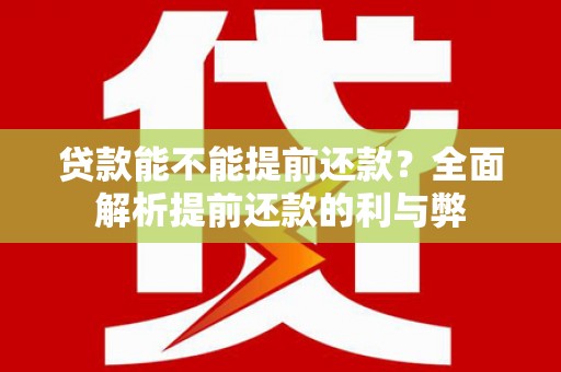 甘南贷款能不能提前还款？全面解析提前还款的利与弊