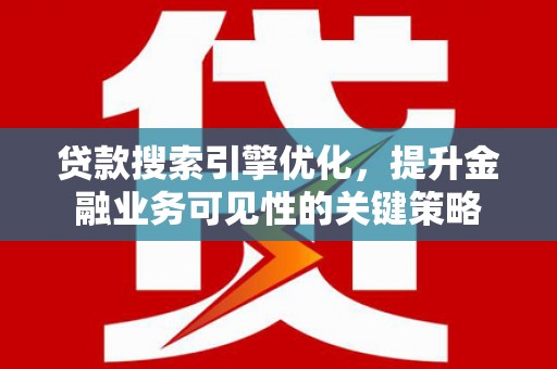 甘南贷款搜索引擎优化，提升金融业务可见性的关键策略