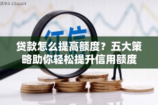 甘南贷款怎么提高额度？五大策略助你轻松提升信用额度