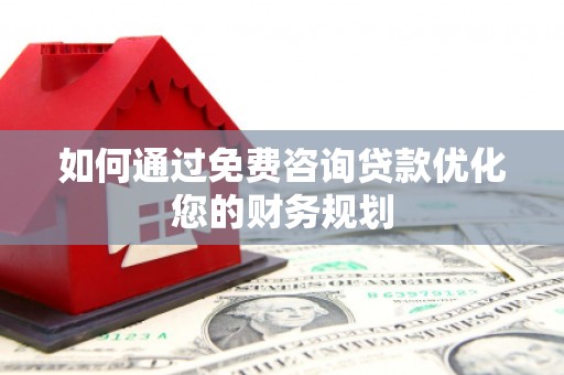 甘南如何通过免费咨询贷款优化您的财务规划