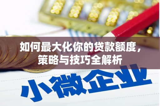 甘南如何最大化你的贷款额度，策略与技巧全解析