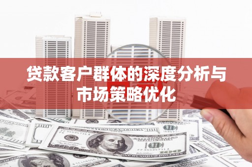 甘南贷款客户群体的深度分析与市场策略优化
