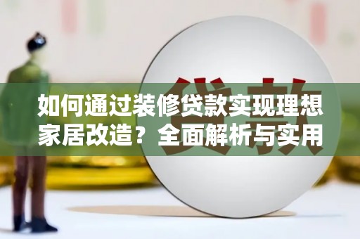 甘南如何通过装修贷款实现理想家居改造？全面解析与实用指南