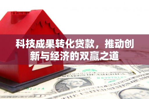 甘南科技成果转化贷款，推动创新与经济的双赢之道