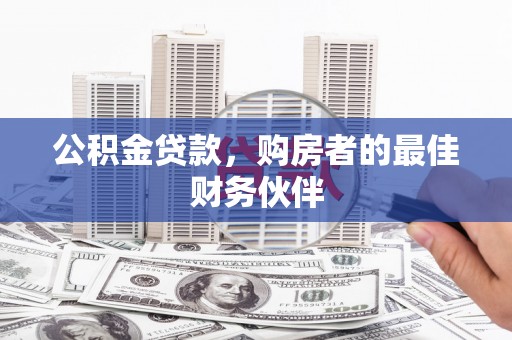甘南公积金贷款，购房者的最佳财务伙伴