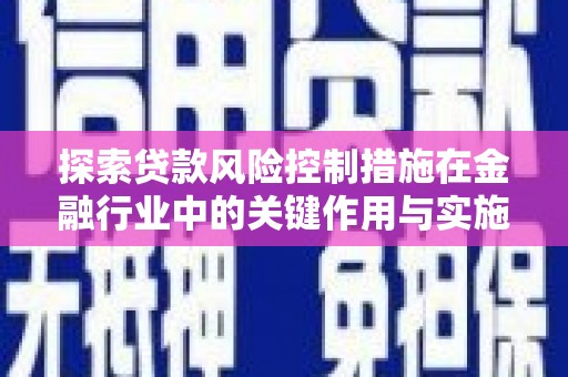 甘南探索贷款风险控制措施在金融行业中的关键作用与实施策略