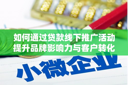 甘南如何通过贷款线下推广活动提升品牌影响力与客户转化率