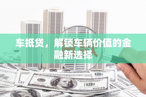 甘南车抵贷，解锁车辆价值的金融新选择