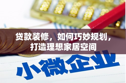 甘南贷款装修，如何巧妙规划，打造理想家居空间