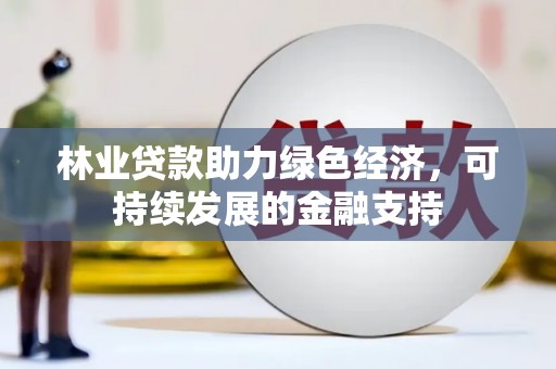甘南林业贷款助力绿色经济，可持续发展的金融支持