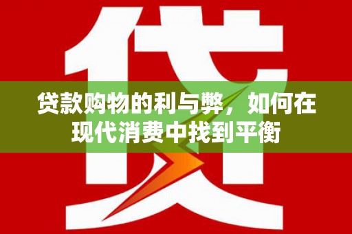 甘南贷款购物的利与弊，如何在现代消费中找到平衡