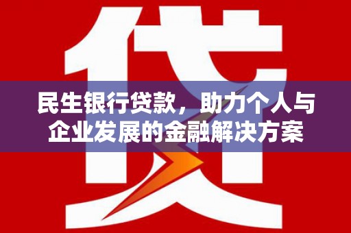 甘南民生银行贷款，助力个人与企业发展的金融解决方案