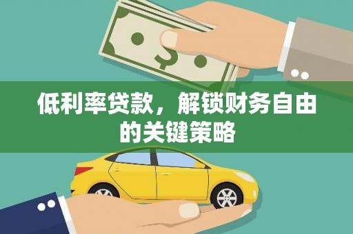 甘南低利率贷款，解锁财务自由的关键策略