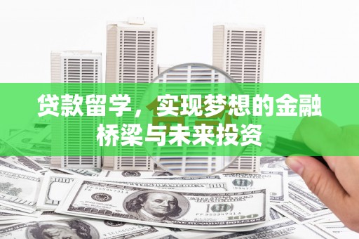 甘南贷款留学，实现梦想的金融桥梁与未来投资