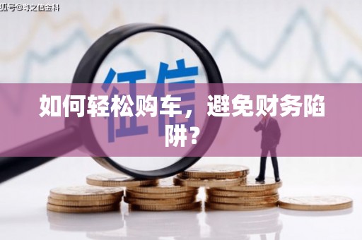 甘南如何轻松购车，避免财务陷阱？