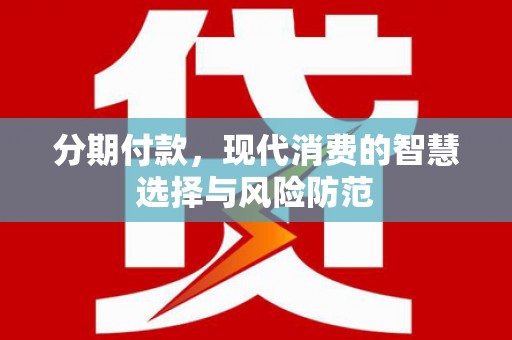 甘南分期付款，现代消费的智慧选择与风险防范