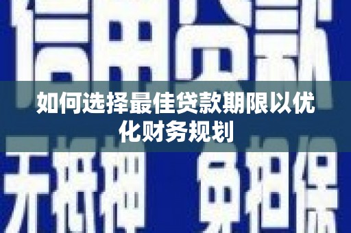 甘南如何选择最佳贷款期限以优化财务规划