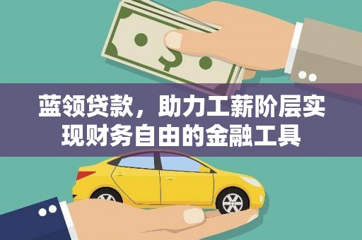 甘南蓝领贷款，助力工薪阶层实现财务自由的金融工具