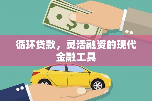 甘南循环贷款，灵活融资的现代金融工具