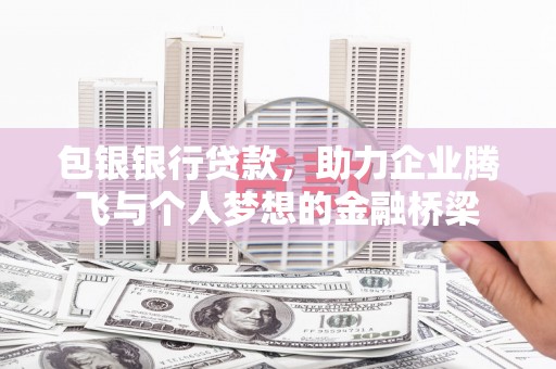 甘南包银银行贷款，助力企业腾飞与个人梦想的金融桥梁