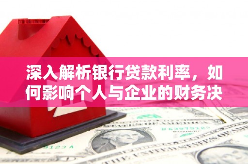 甘南深入解析银行贷款利率，如何影响个人与企业的财务决策