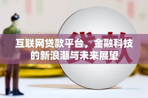 甘南互联网贷款平台，金融科技的新浪潮与未来展望