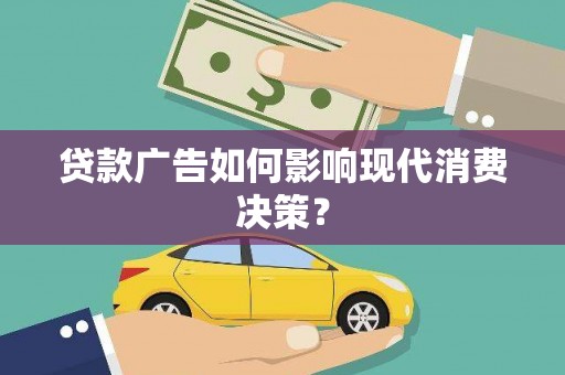 甘南贷款广告如何影响现代消费决策？