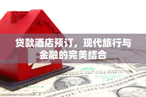甘南贷款酒店预订，现代旅行与金融的完美结合