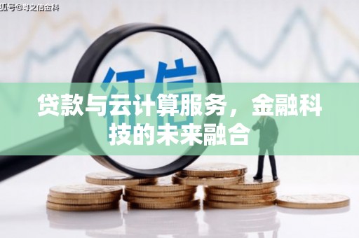 甘南贷款与云计算服务，金融科技的未来融合
