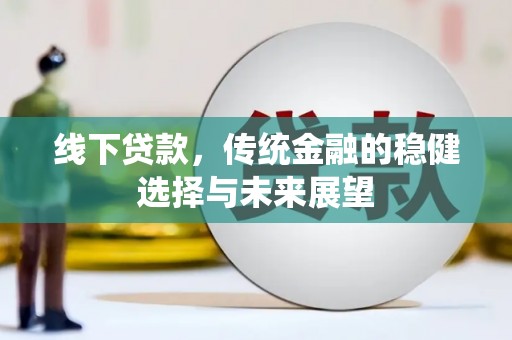 甘南线下贷款，传统金融的稳健选择与未来展望