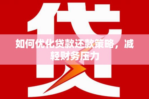 甘南如何优化贷款还款策略，减轻财务压力