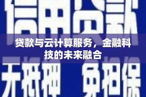 甘南贷款与云计算服务，金融科技的未来融合