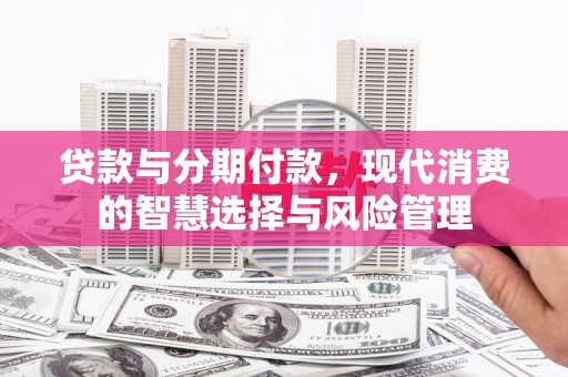 甘南贷款与分期付款，现代消费的智慧选择与风险管理