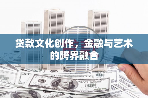 甘南贷款文化创作，金融与艺术的跨界融合