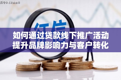 甘南如何通过贷款线下推广活动提升品牌影响力与客户转化率