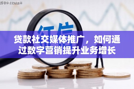 甘南贷款社交媒体推广，如何通过数字营销提升业务增长