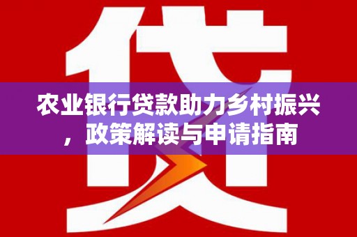 甘南农业银行贷款助力乡村振兴，政策解读与申请指南