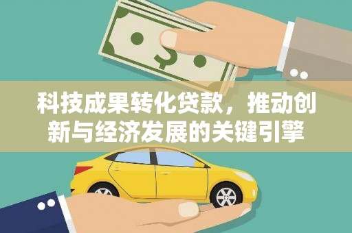甘南科技成果转化贷款，推动创新与经济发展的关键引擎