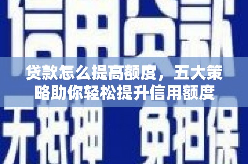 甘南贷款怎么提高额度，五大策略助你轻松提升信用额度