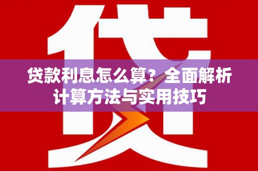甘南贷款利息怎么算？全面解析计算方法与实用技巧